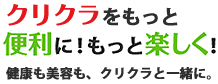 クリクラをもっと便利に！もっと楽しく！健康も美容も、クリクラと一緒に