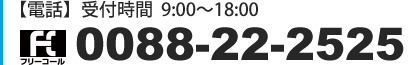 電話　受付時間9:00～18:00　0088-22-2525