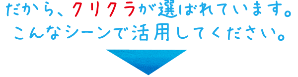 だからクリクラが選ばれています。こんなシーンで活用してください。