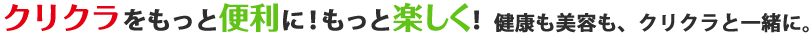 クリクラをもっと便利に！もっと楽しく！健康も美容も、クリクラと一緒に。