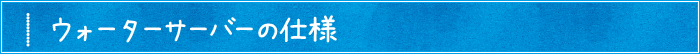 ウォーターサーバーの仕様